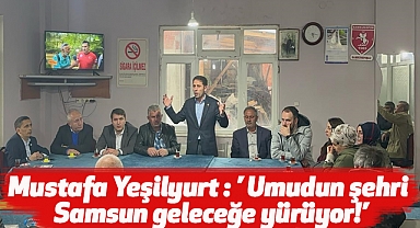 Mustafa Yeşilyurt: 'Umudun şehri samsun geleceğe yürüyor!'