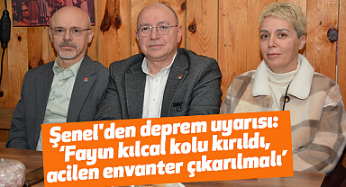 Şenel'den deprem uyarısı: Fayın kılcal kolu kırıldı, acilen envanter çıkarılmalı