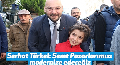 Serhat Türkel: Semt Pazarlarımızı modernize edeceğiz