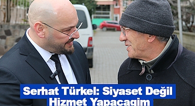 Serhat Türkel: Siyaset Degil Hizmet Yapacagim