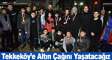 Tekkeköy’e Altın Çağını Yaşatacağız