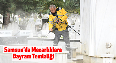 Samsun'da Mezarlıklara bayram temizliği