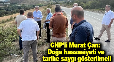 CHP’li Murat Çan:Doğa hassasiyeti ve tarihe saygı gösterilmeli