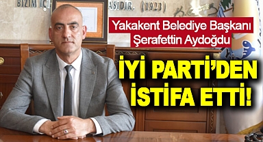 Yakakent Belediye Başkanı Şerafettin Aydoğdu İyi Parti’den İstifa Etti!