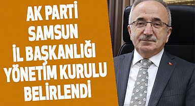 AK Parti Samsun İl Başkanlığı Yönetim Kurulu belirlendi
