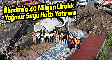 İlkadım’a 40 Milyon Liralık Yağmur Suyu Hattı Yatırımı