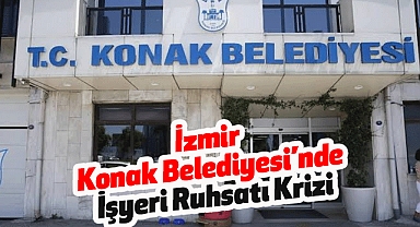 İzmir Konak Belediyesi’nde İşyeri Ruhsatı Krizi