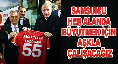 Samsun'u Her Alanda Büyütmek İçin Aşkla Çalışacağız