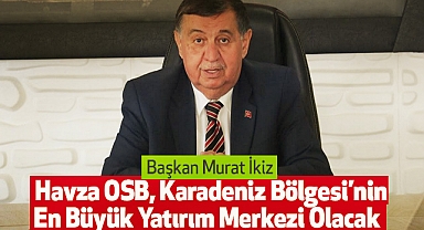 Başkan ikiz: Havza OSB, Karadeniz Bölgesi’nin En Büyük Yatırım Merkezi Olacak