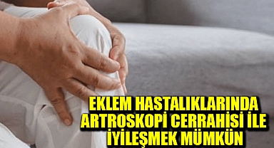 Eklem hastalıklarında artroskopi cerrahisi ile iyileşmek mümkün