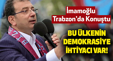 İmamoğlu Trabzon'da Konuştu: Bu Ülkenin Demokrasiye İhtiyacı Var!