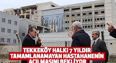 Tekkeköy Halkı 7 Yıldır Tamamlanamayan Hastahanenin Açılmasını Bekliyor