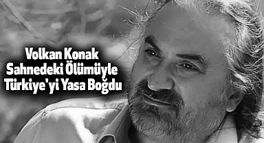 Volkan Konak Sahnedeki Ölümüyle Türkiye'yi Yasa Boğdu