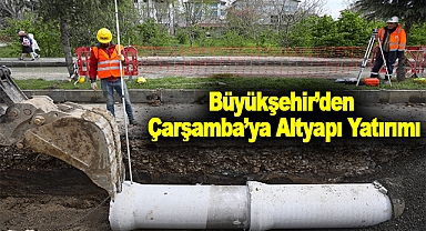 Büyükşehir’den Çarşamba’ya Altyapı Yatırımı