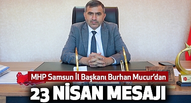 MHP Samsun İl Başkanı Burhan Mucur’dan 23 Nisan Mesajı