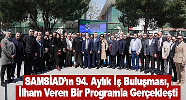 SAMSİAD’ın 94. Aylık İş Buluşması, İlham Veren Bir Programla Gerçekleşti