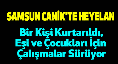 Samsun Canik'te Heyelan: Bir Kişi Kurtarıldı, Eşi ve Çocukları İçin Çalışmalar Sürüyor