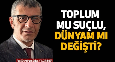 TOPLUM MU SUÇLU, DÜNYAM MI DEĞİŞTİ?