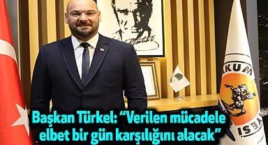 Başkan Türkel: Verilen mücadele elbet bir gün karşılığını alacak