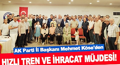 AK Parti İl Başkanı Mehmet Köse'den Hızlı Tren ve İhracat Müjdesi!