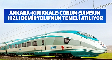 Ankara-Kırıkkale-Çorum-Samsun Hızlı Demiryolu’nun temeli Atılıyor