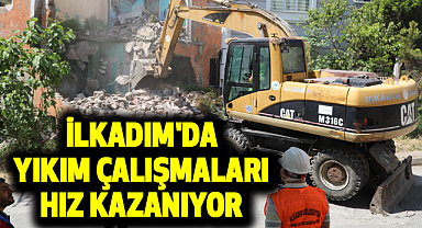 İLKADIM'DA YIKIM ÇALIŞMALARI HIZ KAZANIYOR