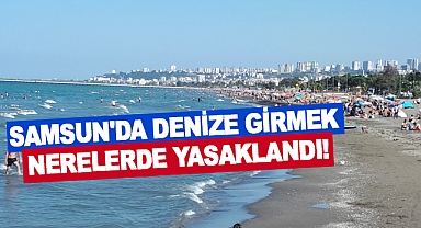 Samsun'da denize girmek nerelerde yasaklandı!