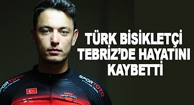 Türk Bisikletçi Tebriz’de Hayatını Kaybetti