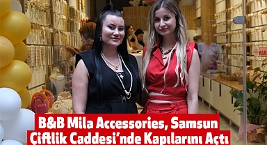 B&B Mila Accessories, Samsun Çiftlik Caddesi'nde Kapılarını Açtı