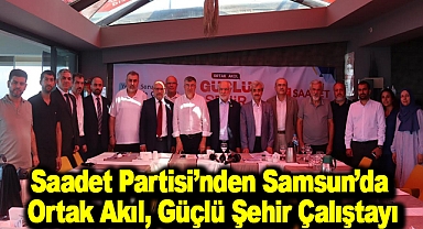 Saadet Partisi'nden Samsun'da Ortak Akıl, Güçlü Şehir Çalıştayı