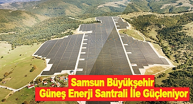 Samsun Büyükşehir Güneş Enerji Santrali İle Güçleniyor