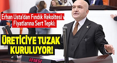 Erhan Usta’dan Fındık Rekoltesi ve Fiyatlarına Sert Tepki: Üreticiye Tuzak Kuruluyor!