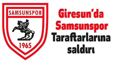 Giresun’da Samsunspor taraftarlarına saldırı: Maç öncesi gerginlik