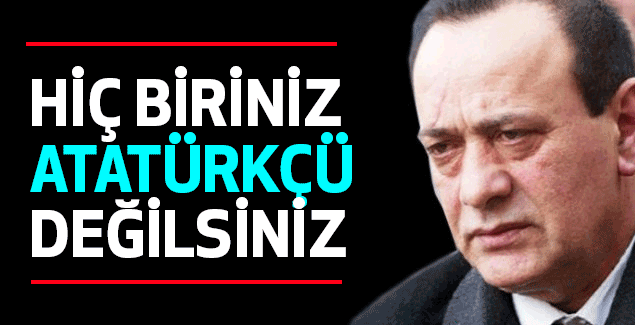 Alaattin Çakıcı; 'Hiç Biriniz Atatürkçü Değilsiniz'