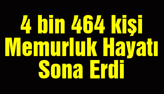 4 bin 464 kişi Memurluk Hayatı Sona Erdi
