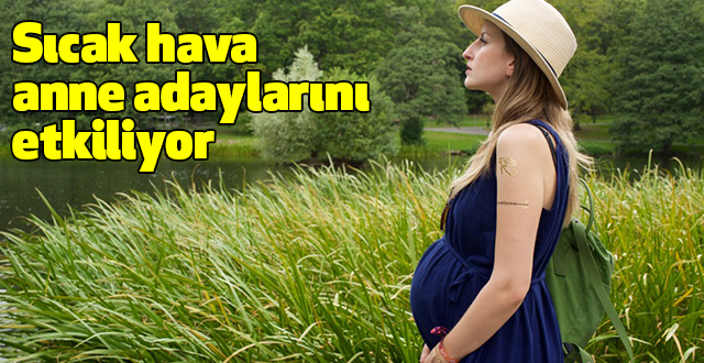 Sıcak hava anne adaylarını etkiliyor