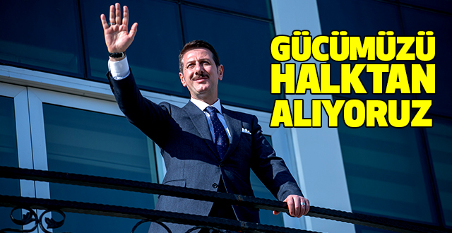 Gücümüzü Halktan Alıyoruz