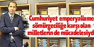 Cumhuriyet emperyalizme, sömürgeciliğe karşı olan milletlerin de mücadelesiydi