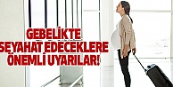 Gebelikte Seyahat Edeceklere Önemli Uyarılar