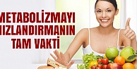 METABOLİZMAYI HIZLANDIRMANIN TAM VAKTİ