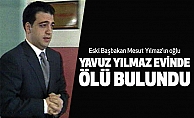 Eski Başbakan Yılmazın oğlu Yavuz Yılmaz ölü bulundu
