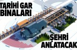 Tarihi Gar Binaları Şehri Anlatacak