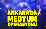 Ankara'da Medyum Operasyonu