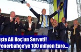 İşte Ali Koç’un Serveti! Fenerbahçe’ye 100 milyon Euro…