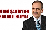 Zihni Şahin'den Kararlı Hizmet