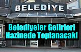 Belediyeler Gelirleri Hazinede Toplanacak!