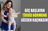Geç Başlayan Tiroid Hormonu Gözden Kaçmasın!