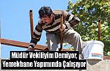 Müdür Vekiliyim Demiyor, Yemekhane Yapımında Çalışıyor