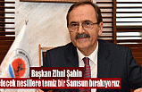 Başkan Zihni Şahin: Gelecek nesillere temiz bir Samsun bırakıyoruz