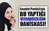 Saadet Partisi’nin Bu Yaptığı Vicdansızlığın Daniskası!
